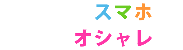 あなたのスマホをもっとオシャレに