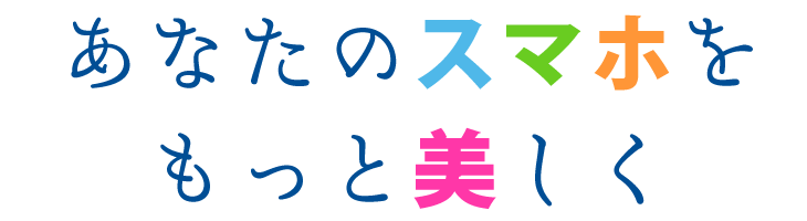 あなたのスマホをもっと美しく